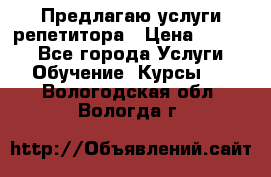 Предлагаю услуги репетитора › Цена ­ 1 000 - Все города Услуги » Обучение. Курсы   . Вологодская обл.,Вологда г.